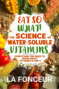 Eat So What! The Science of WaterSoluble Vitamins : Everything You Need to Know About Vitamins B and C