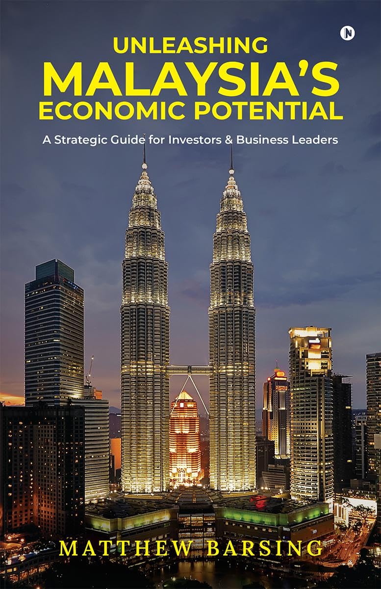 Unleashing Malaysias Economic Potential: A Strategic Guide for Investors and Business Leaders