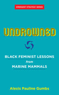 Undrowned: Black Feminist Lessons from Marine Mammals (Emergent Strategy, 2)