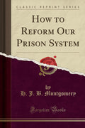 How To Reform Our Prison System (Classic Reprint)