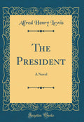 The President: A Novel (Classic Reprint)