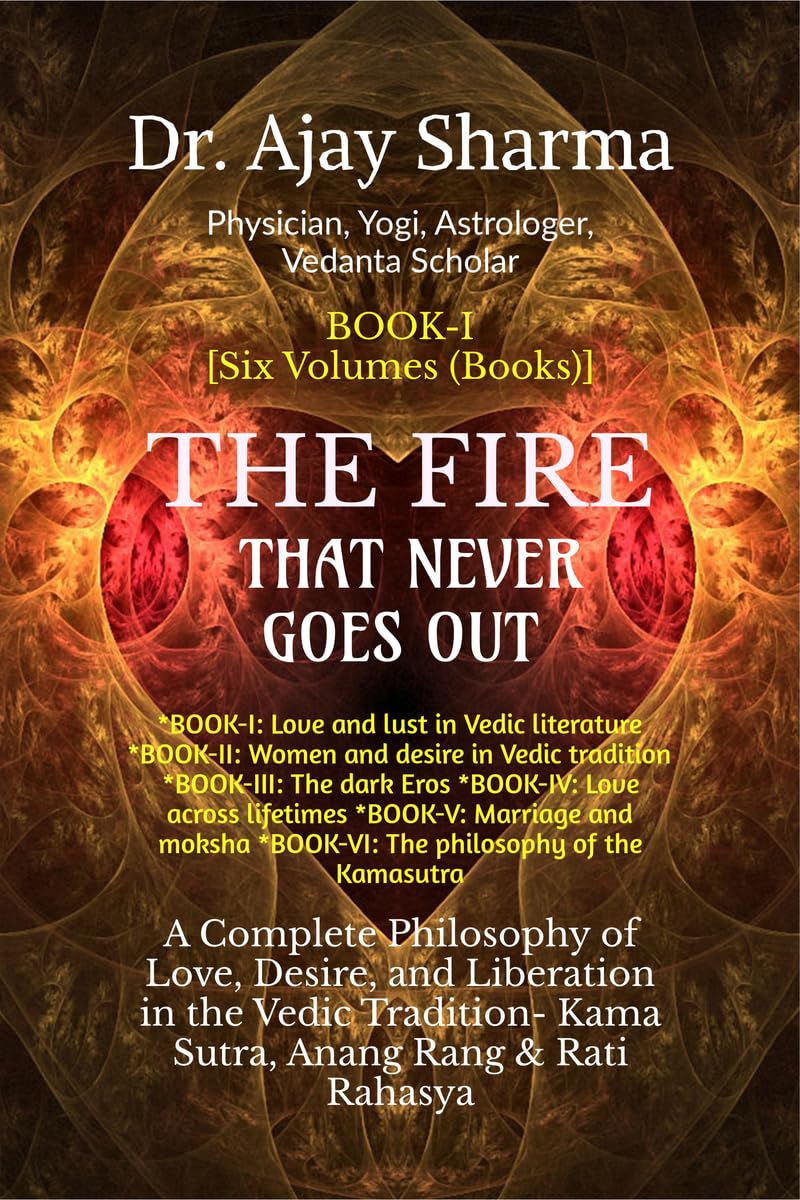 THE FIRE THAT NEVER GOES OUT BookI: A Complete Philosophy of Love, Desire, and Liberation in the Vedic Tradition  VolumeI to
