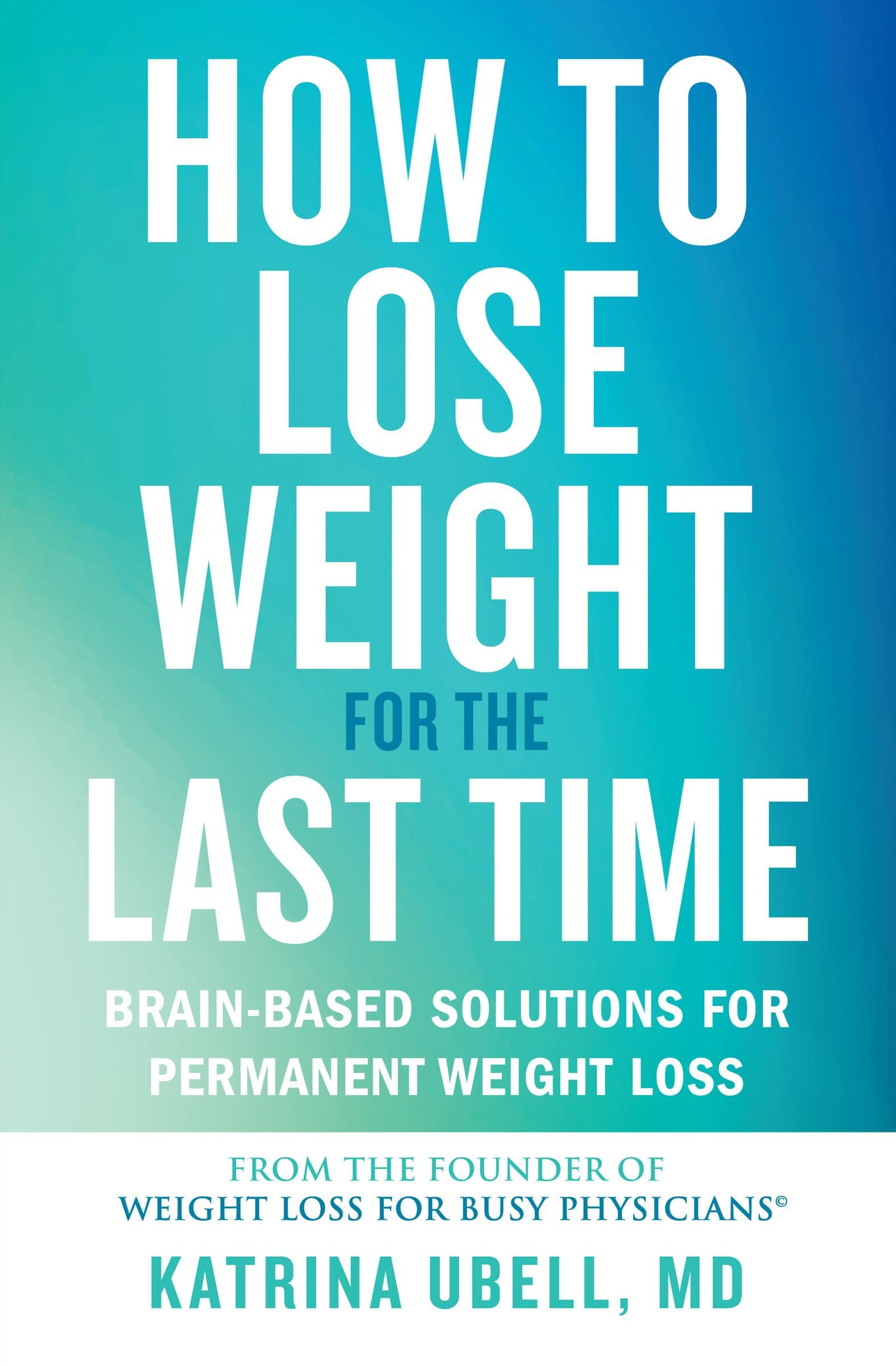 How to Lose Weight for the Last Time: BrainBased Solutions for Permanent Weight Loss