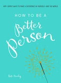 How to Be a Better Person: 400+ Simple Ways to Make a Difference in YourselfAnd the World