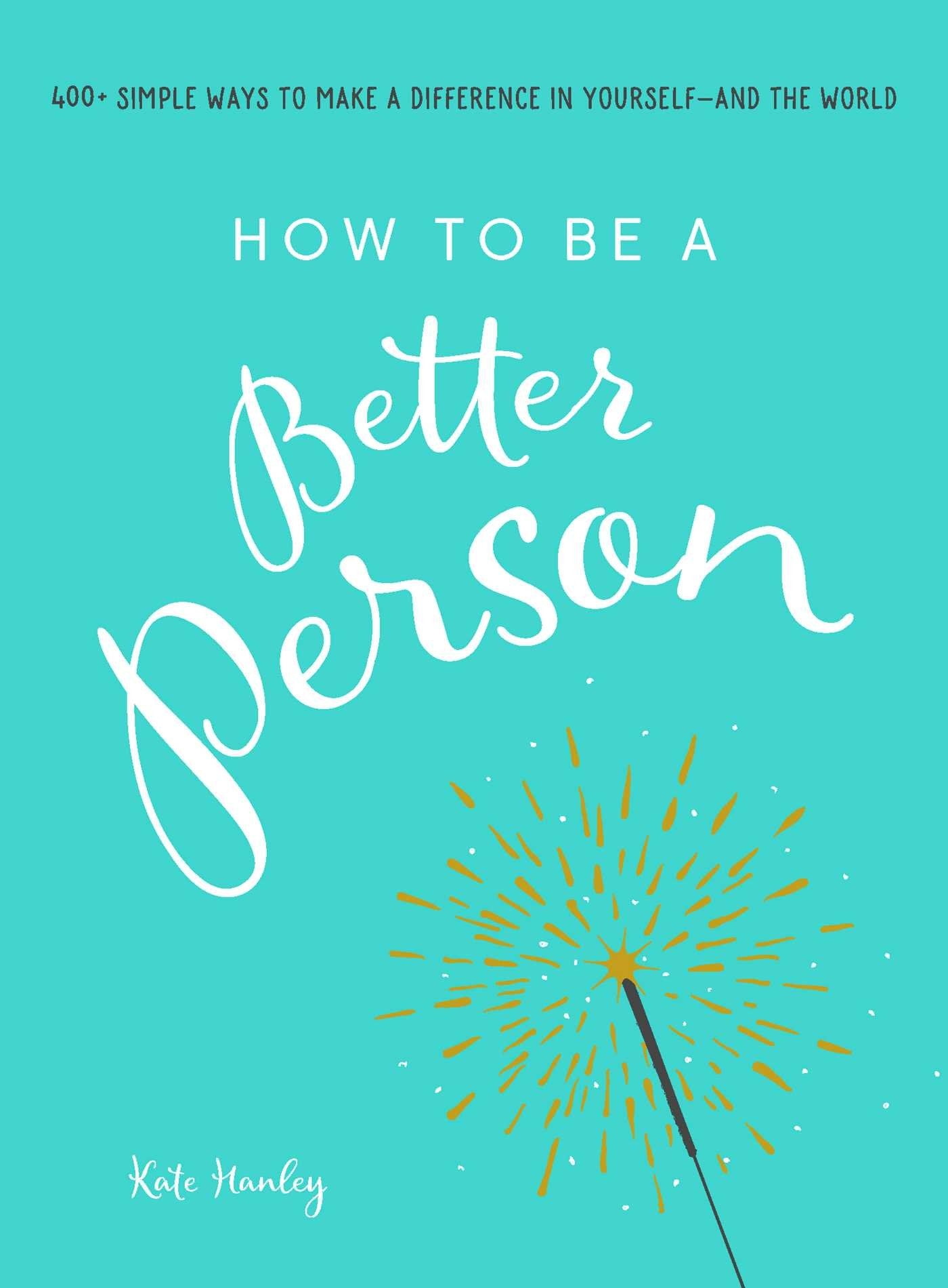 How to Be a Better Person: 400+ Simple Ways to Make a Difference in YourselfAnd the World