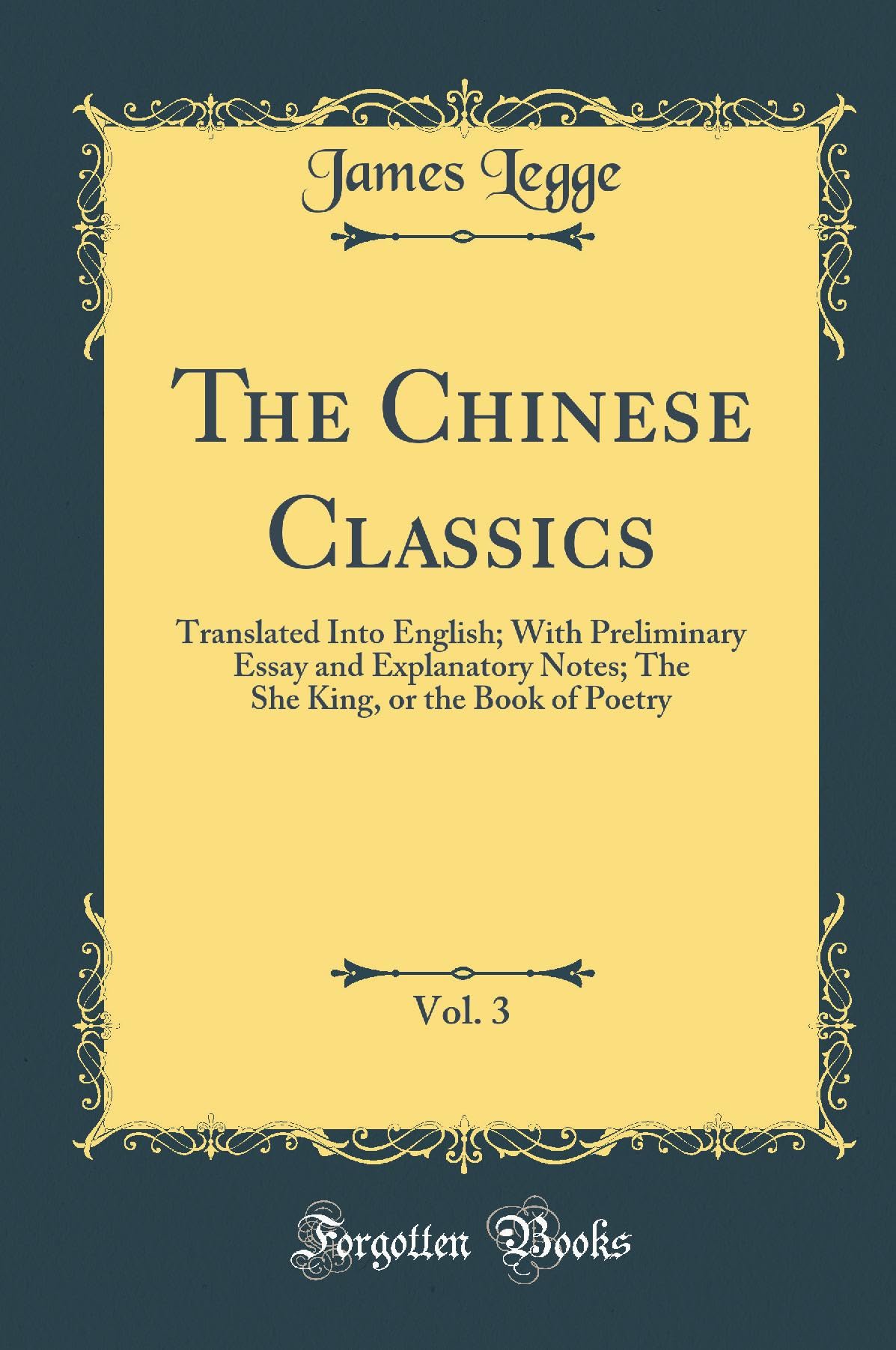 The Chinese Classics, Vol. 3: Translated Into English; With Preliminary Essay and Explanatory Notes; The She King, or the Book o