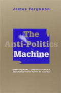 The AntiPolitics Machine: Development, Depoliticization, and Bureaucratic Power in Lesotho