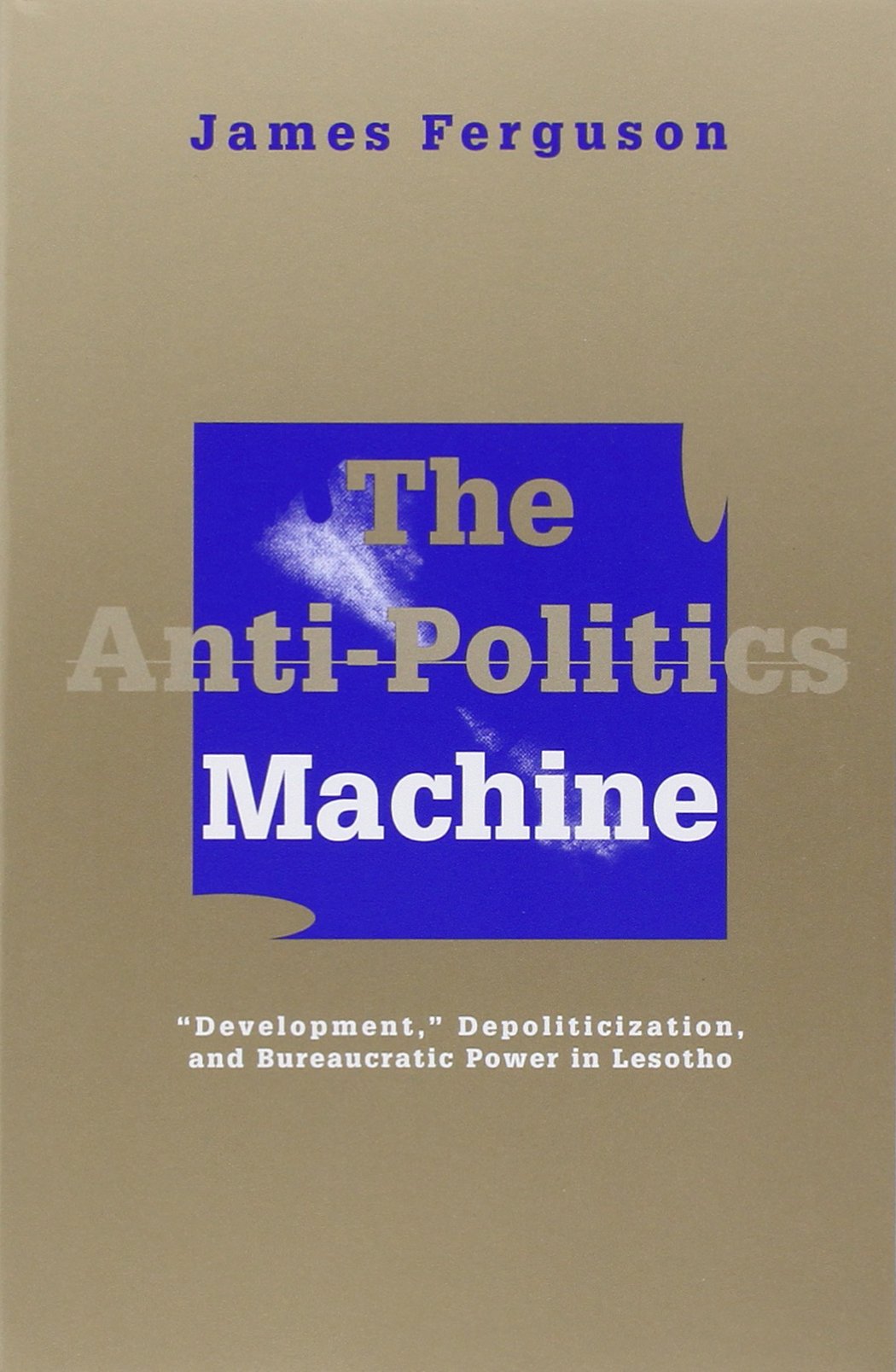 The AntiPolitics Machine: Development, Depoliticization, and Bureaucratic Power in Lesotho