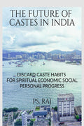 THE FUTURE OF CASTES IN INDIA : DISCARD CASTE HABITS FOR SPIRITUAL ECONOMIC SOCIAL, PERSONAL PROGRESS.