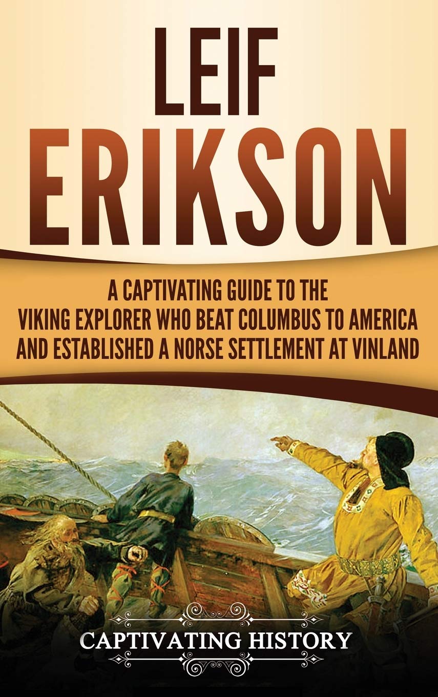 Leif Erikson: A Captivating Guide to the Viking Explorer Who Beat Columbus to America and Established a Norse Settlement at Vinl