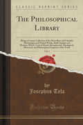The Philosophical Library, Vol. 1: Being a Curious Collection of the Most Rare and Valuable Manuscripts and Printed Works, Both 