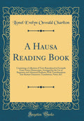 A Hausa Reading Book: Containing a Collection of Texts Reproduced in Facsimile From Native Manuscripts, Arranged for the Use of 