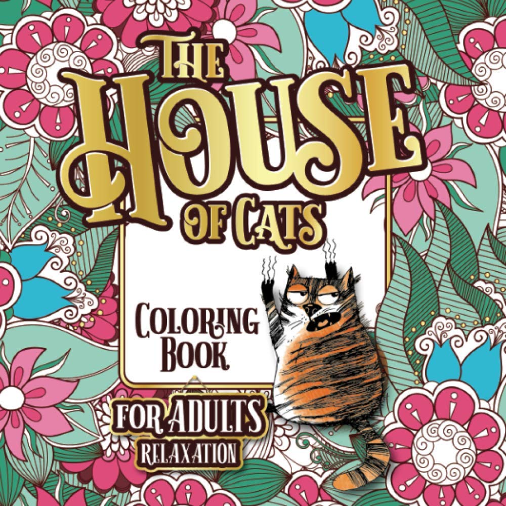 The House Of Cats: A Fun Coloring Gift Book For Cat Lovers & Adults Relaxation With Stress Relieving Floral Designs, Funny Quote