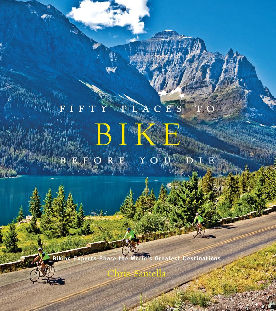 Fifty Places to Bike Before You Die: Biking Experts Share the Worlds Greatest Destinations
