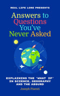 Answers to Questions Youve Never Asked: Explaining the What If in Science, Geography and the Absurd