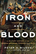 Iron and Blood: A Military History of the GermanSpeaking Peoples since 1500
