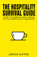 The Hospitality Survival Guide: How to Survive and Thrive in the Hospitality Industry