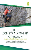 The ConstraintsLed Approach: Principles for Sports Coaching and Practice Design (Routledge Studies in ConstraintsBased Methodo