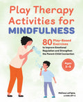 Play Therapy Activities for Mindfulness: 80 PlayBased Exercises to Improve Emotional Regulation and Strengthen the ParentChild