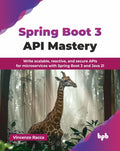 Spring Boot 3 Api Mastery: Write Scalable, Reactive, And Secure Apis For Microservices With Spring Boot 3 And Java 21