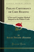 Pahlavi Cartomancy or Card Reading: A New and Complete Method Adapted to the Pahlavi Cards (Classic Reprint)