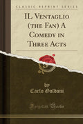 Il Ventaglio (The Fan) A Comedy In Three Acts (Classic Reprint)