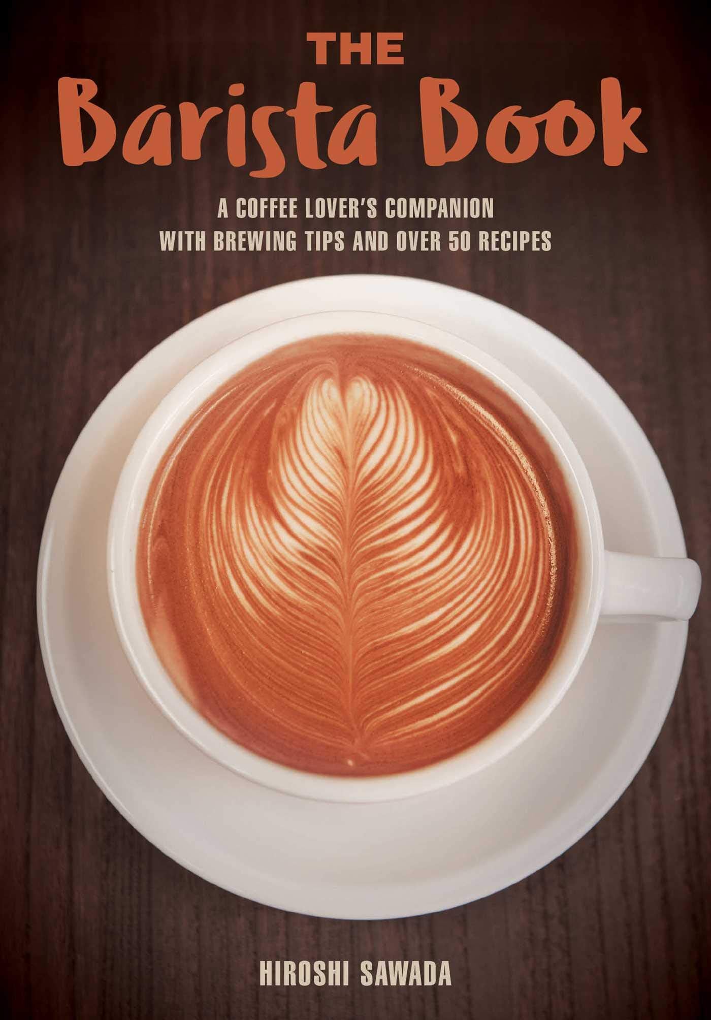 The Barista Book: A Coffee Lovers Companion with Brewing Tips and Over 50 Recipes