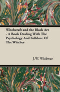 Witchcraft and the Black Art  A Book Dealing with the Psychology and Folklore of the Witches
