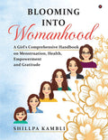 Blooming into Womanhood : A Girls Comprehensive Handbook on Menstruation, Health, Empowerment and Gratitude