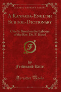 A KannadaEnglish SchoolDictionary: Chiefly Based on the Labours of the Rev. Dr. F. Kittel (Classic Reprint)
