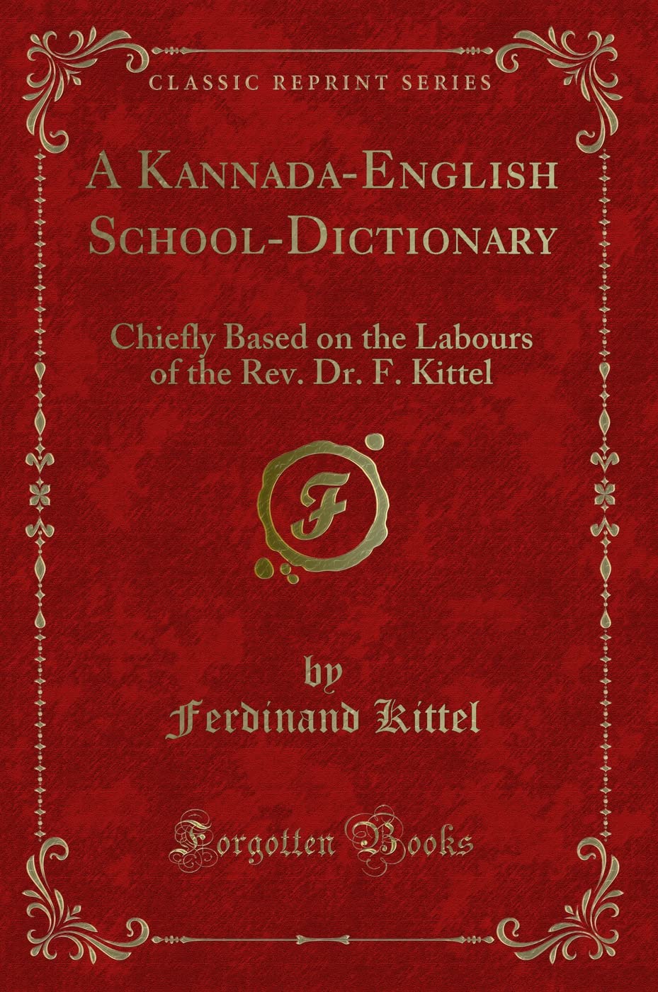 A KannadaEnglish SchoolDictionary: Chiefly Based on the Labours of the Rev. Dr. F. Kittel (Classic Reprint)