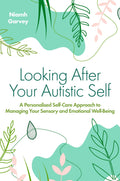 Looking After Your Autistic Self: A Personalised SelfCare Approach to Managing Your Sensory and Emotional WellBeing