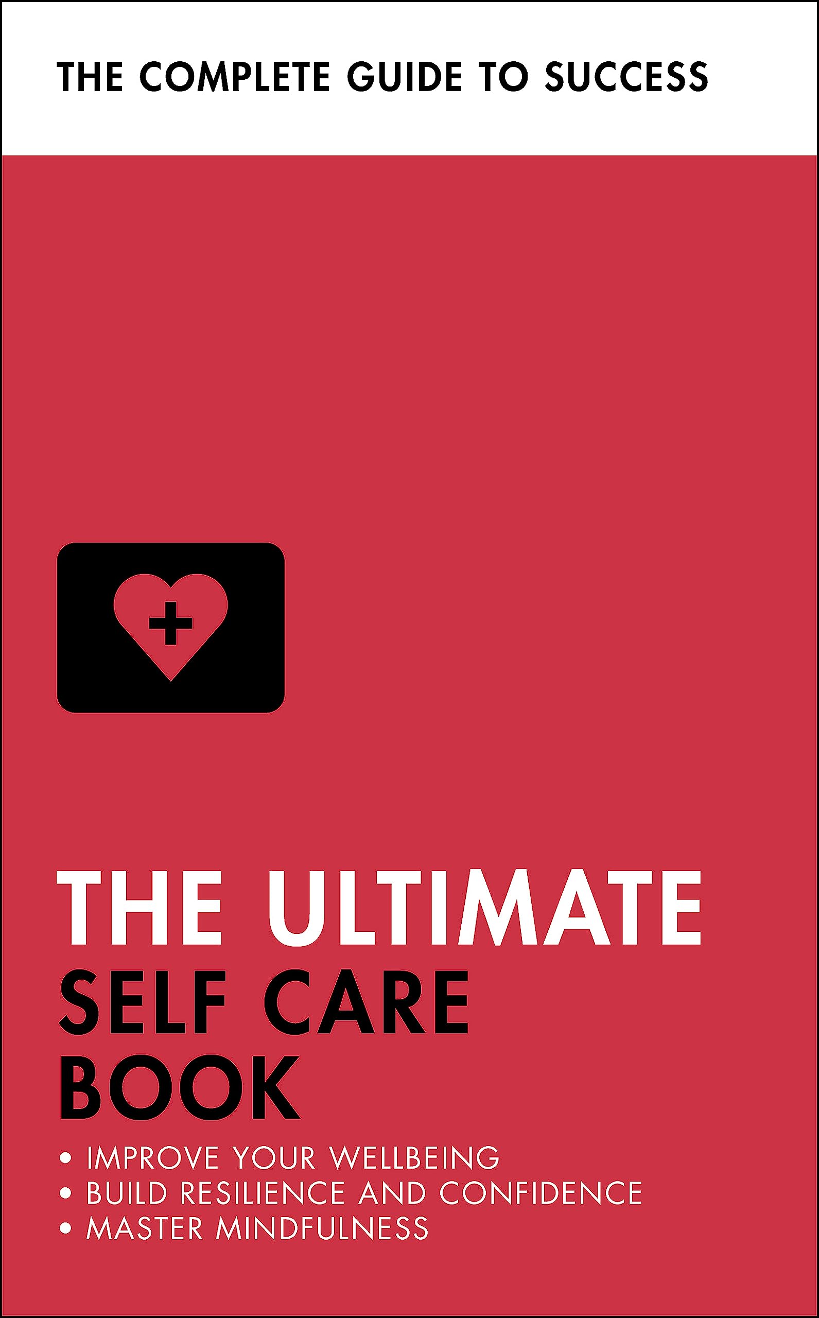 The Ultimate Self Care Book: Improve Your Wellbeing; Build Resilience and Confidence; Master Mindfulness (Ultimate Book)