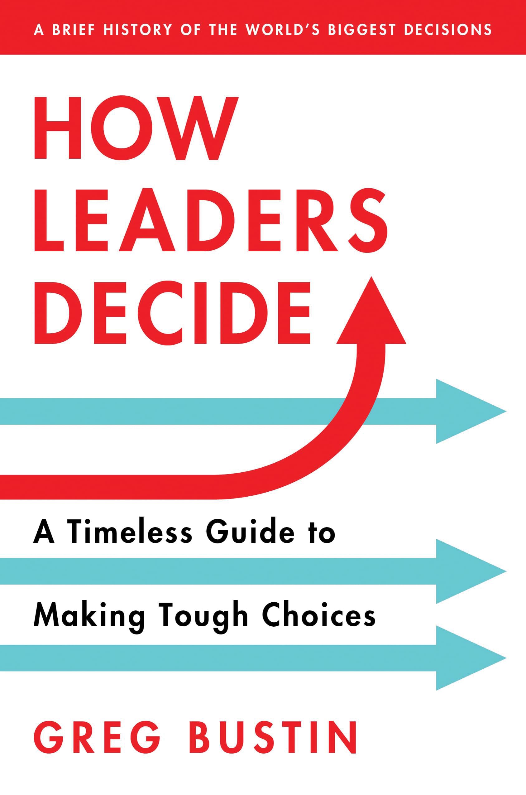 How Leaders Decide: Inspiration, Insights and Wisdom from Historys Biggest Moments