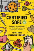 Certified Safe : The Basics Of Food Safety And Hygiene Practices To Grow Your Business