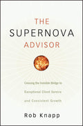 The Supernova Advisor: Crossing the Invisible Bridge to Exceptional Client Service and Consistent Growth
