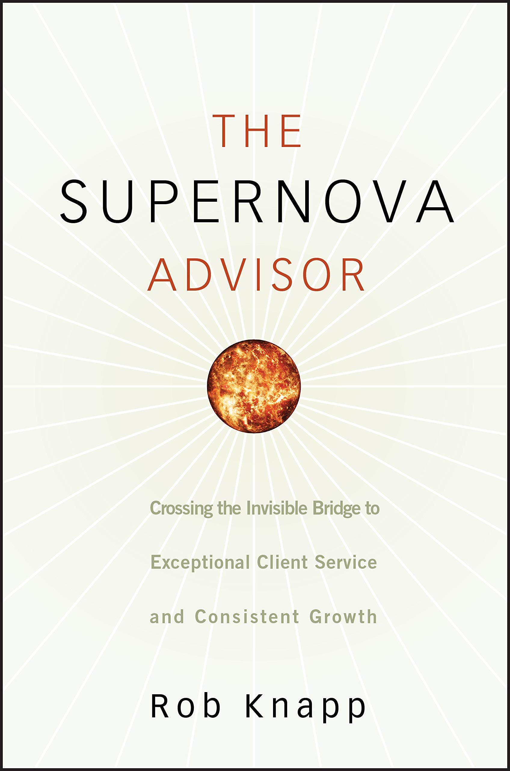 The Supernova Advisor: Crossing the Invisible Bridge to Exceptional Client Service and Consistent Growth