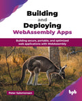 Building and Deploying WebAssembly Apps: Building secure, portable, and optimized web applications with WebAssembly (English Edi