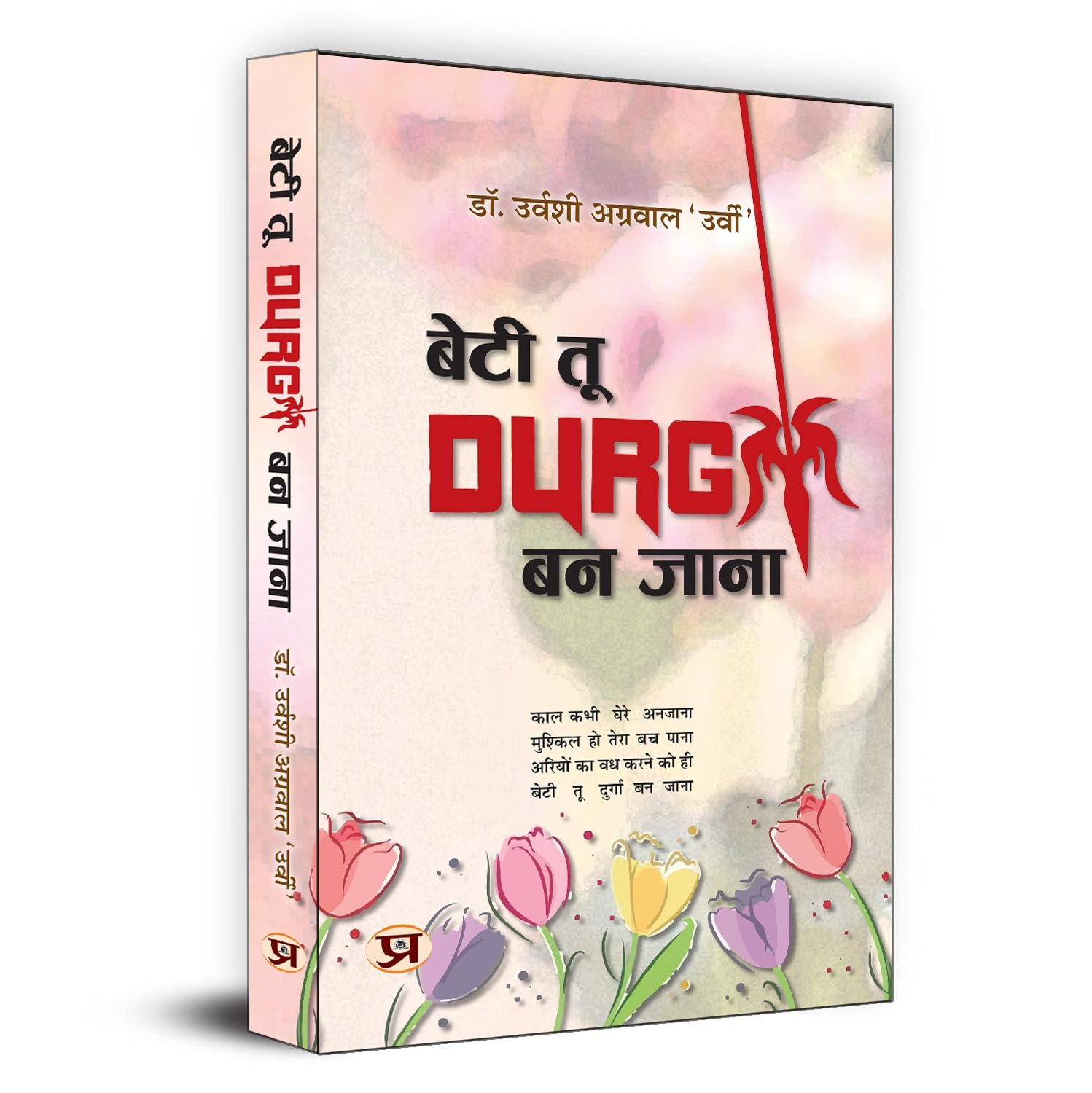 Beti Tu Durga Ban Jana: Motivational Poetry on Hope, SelfBelief, and Emotions for the Empowerment and Encouragement of Women by