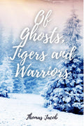 Of Ghosts, Tigers And Warriors : A Collection Of Short Stories