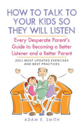 How to Talk to Your Kids so They Will Listen: Every Desperate Parents Guide to Becoming a Better Listener and a Better Parent