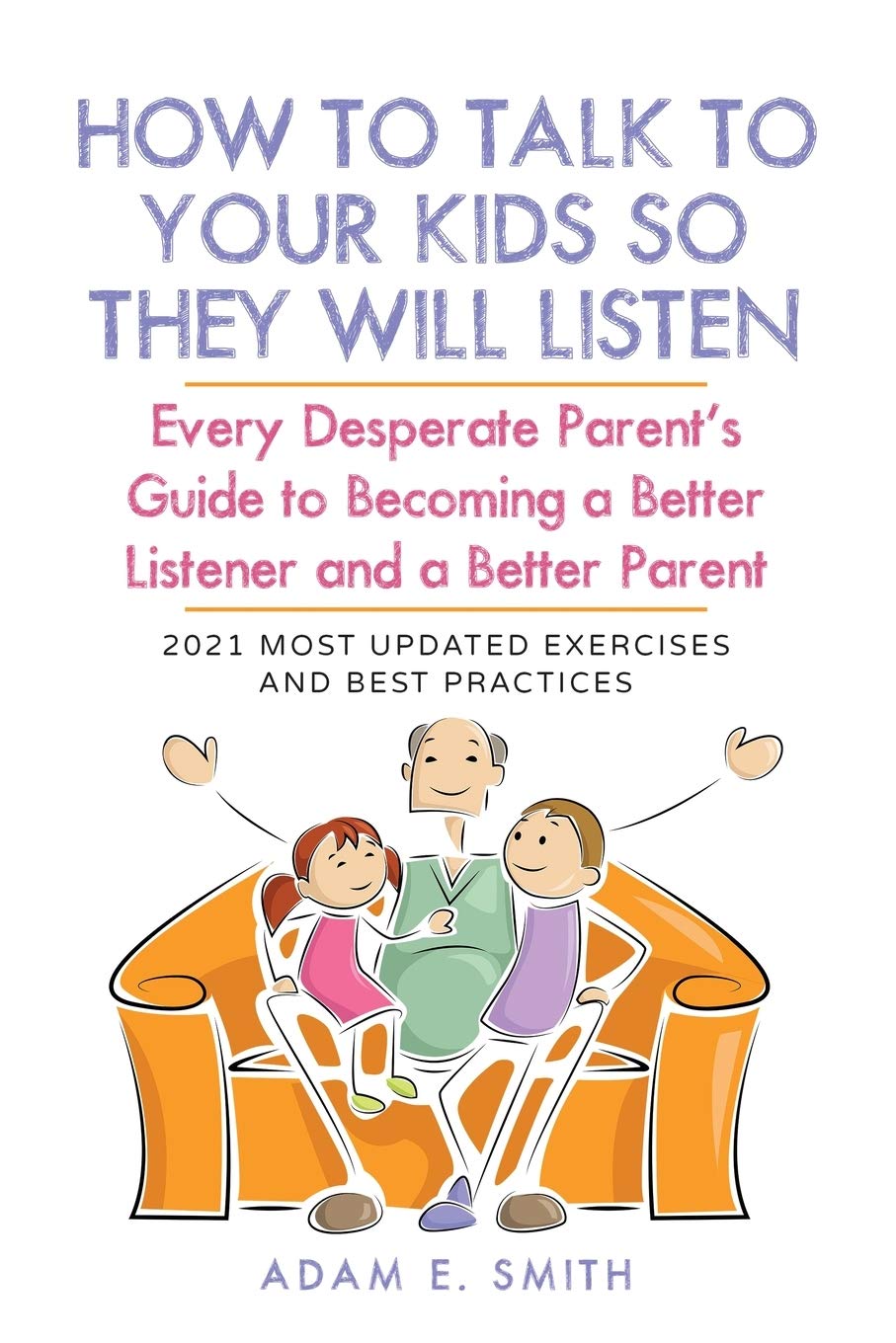 How to Talk to Your Kids so They Will Listen: Every Desperate Parents Guide to Becoming a Better Listener and a Better Parent