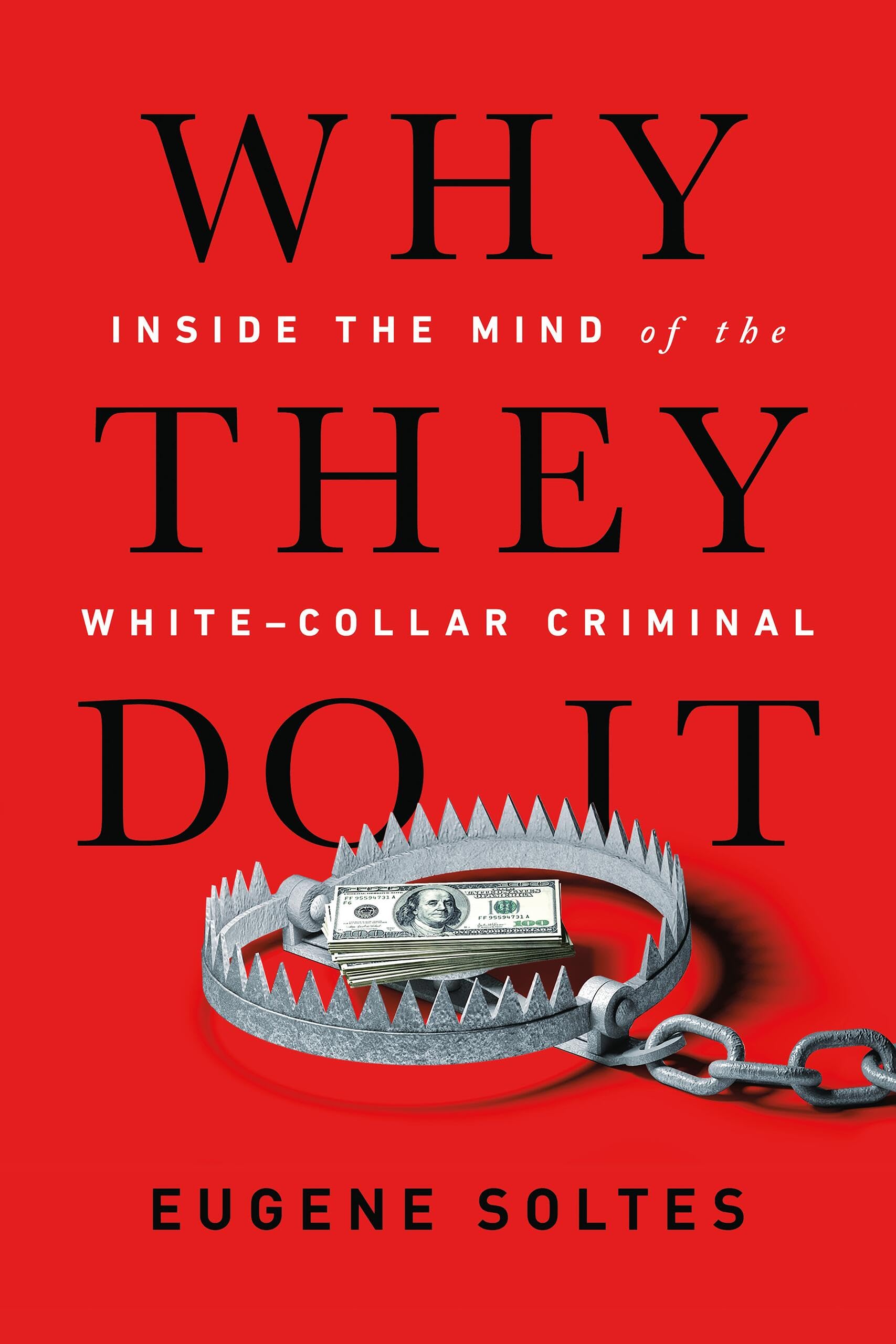 Why They Do It: Inside the Mind of the WhiteCollar Criminal