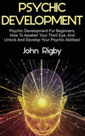 Psychic Development: Psychic Development For Beginners, How To Awaken Your Third Eye, And Unlock And Develop Your Psychic Abilit