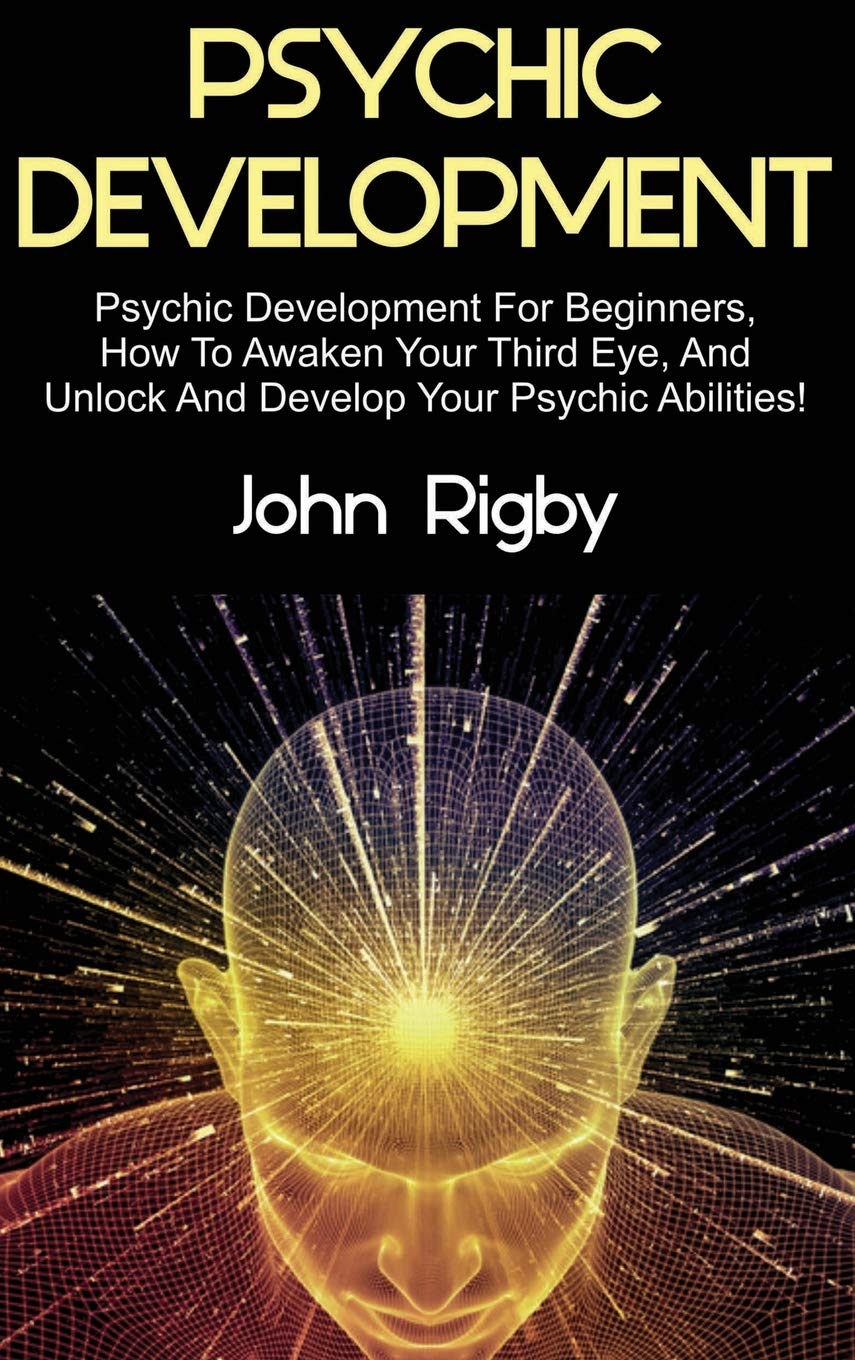 Psychic Development: Psychic Development For Beginners, How To Awaken Your Third Eye, And Unlock And Develop Your Psychic Abilit