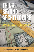 Think Beyond Architecture: How To Fight The Future And Find Your Own Shortcut To Success In Design Studios, Thesis Projects And 