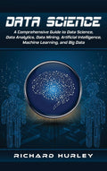 Data Science: A Comprehensive Guide to Data Science, Data Analytics, Data Mining, Artificial Intelligence, Machine Learning, and