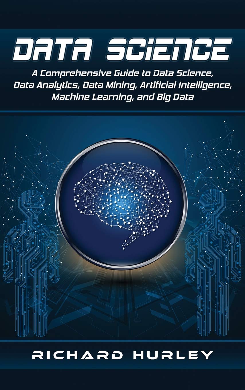 Data Science: A Comprehensive Guide to Data Science, Data Analytics, Data Mining, Artificial Intelligence, Machine Learning, and