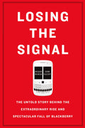 Losing the Signal: The Untold Story Behind the Extraordinary Rise and Spectacular Fall of BlackBerry