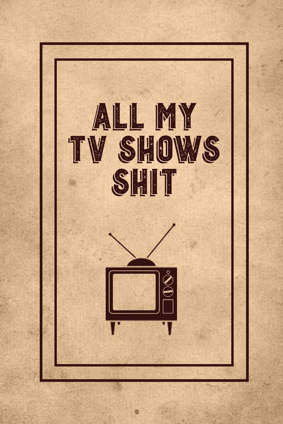 All My TV Shows Shit: TV Show Tracker Record, Keep Track & Write Favorite Series To Watch, Television Binge Planner Log, Gift, J